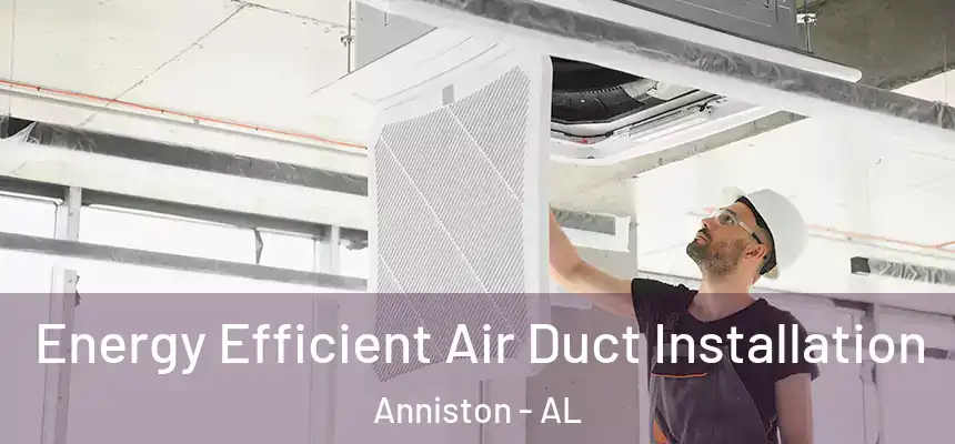  Energy Efficient Air Duct Installation Anniston - AL