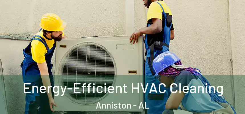  Energy-Efficient HVAC Cleaning Anniston - AL